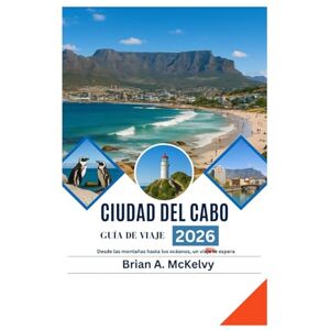 McKelvy, Brian A. GUÍA DE VIAJE DE CIUDAD DEL CABO 2026: Desde las montañas hasta los océanos, un viaje te espera McKelvy, Brian A. GUÍA DE VIAJE DE CIUDAD DEL CABO 2026: Desde las montañas hasta los océanos, un viaje te espera