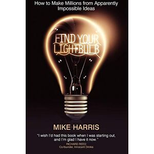 Harris, Mike Find Your Lightbulb: How to make millions from apparently impossible ideas Harris, Mike Find Your Lightbulb: How to make millions from apparently impossible ideas
