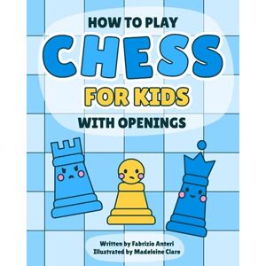 Anteri, Fabrizio Chess for kids: A fun and complete guide to learning the rules, strategy and openings to become a Chess Master Anteri, Fabrizio Chess for kids: A fun and complete guide to learning the rules, strategy and openings to become a Chess Master