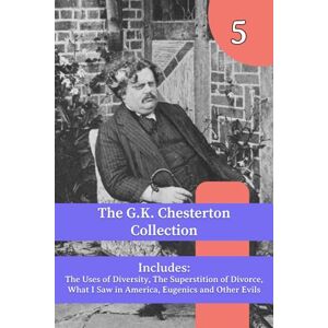 Chesterton, G. K. The G.K. Chesterton Collection: The Uses of Diversity, The Superstition of Divorce, What I Saw in America, Eugenics and Other Evils Chesterton, G. K. The G.K. Chesterton Collection: The Uses of Diversity, The Superstition of Divorce, What I Saw in America, Eugenics and Other Evils