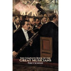 Scholes, Percy The Complete Book of the Great Musicians Scholes, Percy The Complete Book of the Great Musicians