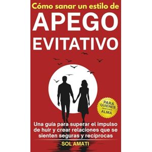 Sol Amati Cómo sanar un estilo de apego evitativo: Una guía para superar el impulso de huir y crear relaciones que se sienten seguras y recíprocas (Cómo superar el apego evitativo) Sol Amati Cómo sanar un estilo de apego evitativo: Una guía para superar el impulso de huir y crear relaciones que se sienten seguras y recíprocas (Cómo superar el apego evitativo)