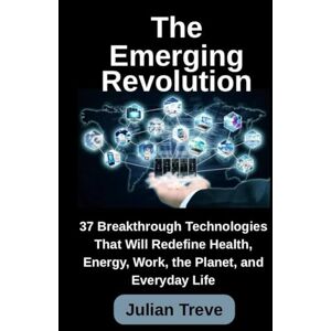 Treve, Julian The Emerging Revolution: 37 Breakthrough Technologies That Will Redefine Health, Energy, Work, the Planet, and Everyday Life (AI Technology, Workflows, and Automation) Treve, Julian The Emerging Revolution: 37 Breakthrough Technologies That Will Redefine Health, Energy, Work, the Planet, and Everyday Life (AI Technology, Workflows, and Automation)