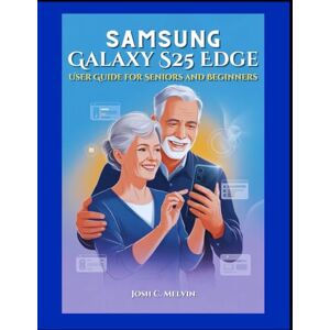 Melvin, Josh C. SAMSUNG S25 EDGE USER GUIDE FOR SENIORS AND BEGINNERS: Effortless Setup, Step-by-Step Instructions, and Practical Guidance to Navigate, Customize, and Master Your Smartphone with Easy Large Print. Melvin, Josh C. SAMSUNG S25 EDGE USER GUIDE FOR SENIORS AND BEGINNERS: Effortless Setup, Step-by-Step Instructions, and Practical Guidance to Navigate, Customize, and Master Your Smartphone with Easy Large Print.