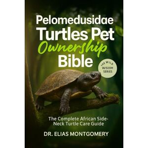 MONTGOMERY, DR. ELIAS Pelomedusidae Turtles Pet Ownership Bible: The Complete African Side-Neck Turtle Care Guide MONTGOMERY, DR. ELIAS Pelomedusidae Turtles Pet Ownership Bible: The Complete African Side-Neck Turtle Care Guide