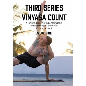 Taylor Third Series Vinyasa Count: A Practical Guide to Learning the Ashtanga Yoga Third Series Vinyasa Count Taylor Third Series Vinyasa Count: A Practical Guide to Learning the Ashtanga Yoga Third Series Vinyasa Count