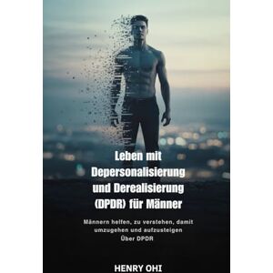 Ohi, Henry Leben mit Depersonalisierung und Derealisierung (DPDR) für Männer: Männern helfen, zu verstehen, damit umzugehen und aufzusteigen Über DPDR Ohi, Henry Leben mit Depersonalisierung und Derealisierung (DPDR) für Männer: Männern helfen, zu verstehen, damit umzugehen und aufzusteigen Über DPDR