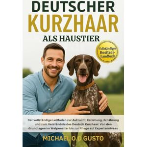GUSTO, MICHAEL O.D DEUTSCHER KURZHAAR ALS HAUSTIER: Der vollständige Leitfaden zur Aufzucht, Erziehung, Ernährung und zum Verständnis des Deutsch Kurzhaar: Von den ... Welpenalter bis zur Pflege auf Expertenniveau GUSTO, MICHAEL O.D DEUTSCHER KURZHAAR ALS HAUSTIER: Der vollständige Leitfaden zur Aufzucht, Erziehung, Ernährung und zum Verständnis des Deutsch Kurzhaar: Von den ... Welpenalter bis zur Pflege auf Expertenniveau