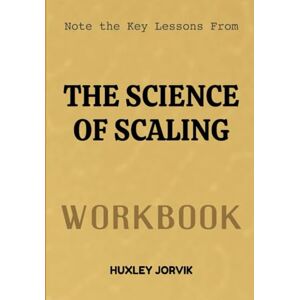 Jorvik, Huxley Note The Key Lessons From The Science Of Scaling Workbook: A Proven Framework for Growing Your Startup Without Breaking It Jorvik, Huxley Note The Key Lessons From The Science Of Scaling Workbook: A Proven Framework for Growing Your Startup Without Breaking It
