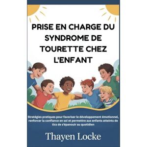 Locke, Thayen PRISE EN CHARGE DU SYNDROME DE TOURETTE CHEZ L'ENFANT: Stratégies pratiques pour favoriser le développement émotionnel, renforcer la confiance en soi et permettre aux enfants atteints de tics de s'ép Locke, Thayen PRISE EN CHARGE DU SYNDROME DE TOURETTE CHEZ L'ENFANT: Stratégies pratiques pour favoriser le développement émotionnel, renforcer la confiance en soi et permettre aux enfants atteints de tics de s'ép