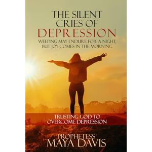 Davis, Maya The Silent Cries Of Depression: Weeping May Endure for a Night, but Joy Comes in the Morning Davis, Maya The Silent Cries Of Depression: Weeping May Endure for a Night, but Joy Comes in the Morning