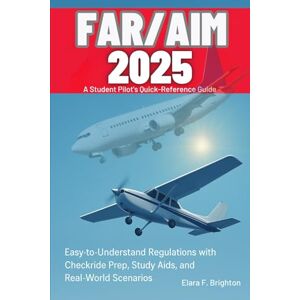 F. brighton, Elara FAR/AIM 2025 Simplified A Student Pilot’s Quick-Reference Guide: Easy-to-Understand Regulations with Checkride Prep, Study Aids, and Real-World Scenarios F. brighton, Elara FAR/AIM 2025 Simplified A Student Pilot’s Quick-Reference Guide: Easy-to-Understand Regulations with Checkride Prep, Study Aids, and Real-World Scenarios