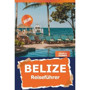 STOKES, JULIAN A. Belize Reiseführer 2026: Entdecken Sie versteckte Schätze, lokale Kultur, Attraktionen, Outdoor-Abenteuer und Insider-Tipps in Mittelamerika STOKES, JULIAN A. Belize Reiseführer 2026: Entdecken Sie versteckte Schätze, lokale Kultur, Attraktionen, Outdoor-Abenteuer und Insider-Tipps in Mittelamerika