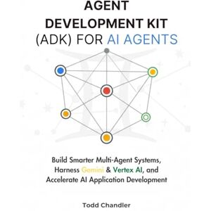 Chandler, Todd Agent Development Kit (ADK) for AI Agents: Build Smarter Multi-Agent Systems, Harness Gemini & Vertex AI, and Accelerate AI Application Development Chandler, Todd Agent Development Kit (ADK) for AI Agents: Build Smarter Multi-Agent Systems, Harness Gemini & Vertex AI, and Accelerate AI Application Development