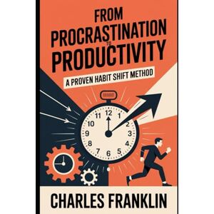 FRANKLIN, CHARLES FROM PROCRASTINATION TO PRODUCTIVITY: A Proven habit Shift Method FRANKLIN, CHARLES FROM PROCRASTINATION TO PRODUCTIVITY: A Proven habit Shift Method