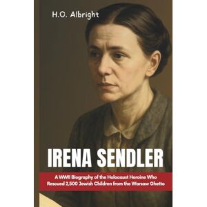 Albright, H.O Irena Sendler: A WWII Biography of the Holocaust Heroine Who Rescued 2,500 Jewish Children from the Warsaw Ghetto Albright, H.O Irena Sendler: A WWII Biography of the Holocaust Heroine Who Rescued 2,500 Jewish Children from the Warsaw Ghetto