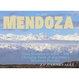 Carnevalli, J. P. Mendoza: Land of the Andes: From Blossoms to Snow – The Changing Faces of Argentina’s Mountain Paradise Carnevalli, J. P. Mendoza: Land of the Andes: From Blossoms to Snow – The Changing Faces of Argentina’s Mountain Paradise