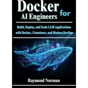 Norman Docker for AI Engineers: Build, Deploy, and Scale LLM Applications with Docker, Containers, and Modern DevOps Norman Docker for AI Engineers: Build, Deploy, and Scale LLM Applications with Docker, Containers, and Modern DevOps