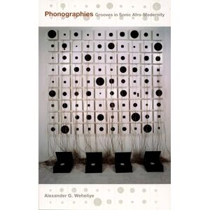 Weheliye, Alexander G. Phonographies: Grooves In Sonic Afro-Modernity Weheliye, Alexander G. Phonographies: Grooves In Sonic Afro-Modernity