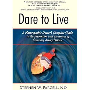 Parcell Nd, Stephen W Dare to Live: A Naturopathic Doctor's Complete Guide to the Prevention and Treatment of Coronary Artery Disease Parcell Nd, Stephen W Dare to Live: A Naturopathic Doctor's Complete Guide to the Prevention and Treatment of Coronary Artery Disease