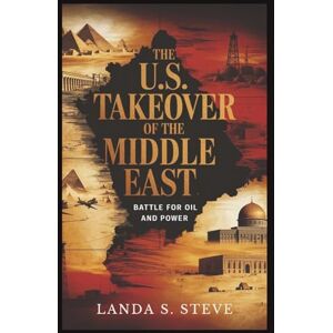 S. Steve, Landa The U.S. Takeover of the Middle East: Battle for Oil and Power: Untold History of America’s Influence and Intervention (RANDOM HISTORIES YOU NEED TO KNOW) S. Steve, Landa The U.S. Takeover of the Middle East: Battle for Oil and Power: Untold History of America’s Influence and Intervention (RANDOM HISTORIES YOU NEED TO KNOW)