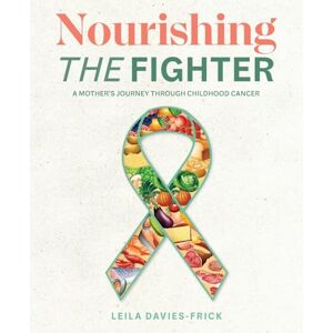 Davies-Frick, Leila N Nourishing The Fighter: A Mothers Journey Through Childhood Cancer Davies-Frick, Leila N Nourishing The Fighter: A Mothers Journey Through Childhood Cancer