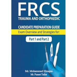 Elmajee, Mr. Mohammed FRCS Candidate Preparation Guide: Exam Overview and Strategies for Part 1 and Part 2 Elmajee, Mr. Mohammed FRCS Candidate Preparation Guide: Exam Overview and Strategies for Part 1 and Part 2