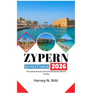 Stitt, Harvey N. ZYPERN REISEFÜHRER 2026: Wo antike Ruinen auf türkisfarbenes Wasser treffen Stitt, Harvey N. ZYPERN REISEFÜHRER 2026: Wo antike Ruinen auf türkisfarbenes Wasser treffen