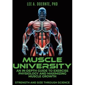 Lee Muscle University: An In-Depth Guide to Exercise Physiology and Maximizing Muscle Growth: Strength and Size Through Science Lee Muscle University: An In-Depth Guide to Exercise Physiology and Maximizing Muscle Growth: Strength and Size Through Science