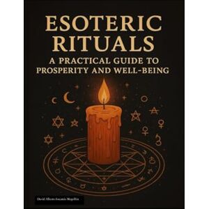 Socarrás Mogollón, David Alberto ESOTERIC RITUALS: A PRACTICAL GUIDE TO PROSPERITY AND WELL-BEING Socarrás Mogollón, David Alberto ESOTERIC RITUALS: A PRACTICAL GUIDE TO PROSPERITY AND WELL-BEING