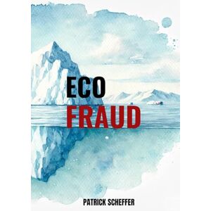 Scheffer, Patrick ECO FRAUD: A Powerful Critique Questioning the Science, Politics, and Manufactured Crisis of Climate Change Scheffer, Patrick ECO FRAUD: A Powerful Critique Questioning the Science, Politics, and Manufactured Crisis of Climate Change