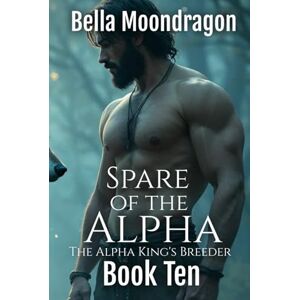 Moondragon, Bella Spare of the Alpha: The Alpha King's Breeder Book 10 Moondragon, Bella Spare of the Alpha: The Alpha King's Breeder Book 10