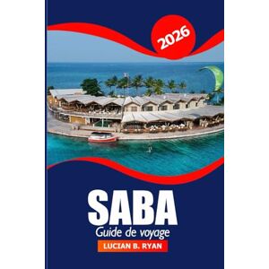 Ryan, Lucian B. Saba Guide de voyage 2026: Aventure ultime pour explorer les Pays-Bas Attraction, les sentiers naturels et la culture dans les Caraïbes Ryan, Lucian B. Saba Guide de voyage 2026: Aventure ultime pour explorer les Pays-Bas Attraction, les sentiers naturels et la culture dans les Caraïbes