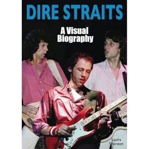 Shenton, Laura Dire Straits: A Visual Biography Shenton, Laura Dire Straits: A Visual Biography