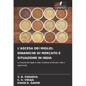 Paradva, V. B. L'ASCESA DEI MIGLIO: DINAMICHE DI MERCATO E SITUAZIONE IN INDIA: La rinascita del miglio in India: Tendenze di mercato, sfide e opportunità Paradva, V. B. L'ASCESA DEI MIGLIO: DINAMICHE DI MERCATO E SITUAZIONE IN INDIA: La rinascita del miglio in India: Tendenze di mercato, sfide e opportunità