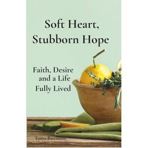 Battistoni, Ms. Tonya Soft Heart, Stubborn Hope: Faith, Desire, and a Life Fully Lived Battistoni, Ms. Tonya Soft Heart, Stubborn Hope: Faith, Desire, and a Life Fully Lived