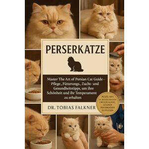 Falkner, Dr. Tobias PERSERKATZE: Master The Art of Persian Cat Guide – Pflege-, Fütterungs-, Zucht- und Gesundheitstipps, um ihre Schönheit und ihr Temperament zu erhalten Falkner, Dr. Tobias PERSERKATZE: Master The Art of Persian Cat Guide – Pflege-, Fütterungs-, Zucht- und Gesundheitstipps, um ihre Schönheit und ihr Temperament zu erhalten