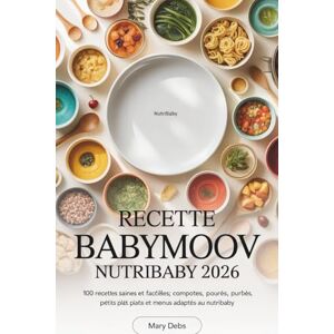 Debs, Mary Recette Babymoov Nutribaby 2026: 100 Recettes Saines et Faciles pour Bébé, Purées, Compotes, Petits Plats et Idées de Menus Adaptés au Nutribaby Debs, Mary Recette Babymoov Nutribaby 2026: 100 Recettes Saines et Faciles pour Bébé, Purées, Compotes, Petits Plats et Idées de Menus Adaptés au Nutribaby