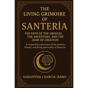 Garcia (SAMI), Samantha J “The Living Grimoire of Santería: The Path of the Orishas, the Ancestors, and the Ashe of Creation”: A respectful exploration of the wisdom, history, and living spirituality of Santería. Garcia (SAMI), Samantha J “The Living Grimoire of Santería: The Path of the Orishas, the Ancestors, and the Ashe of Creation”: A respectful exploration of the wisdom, history, and living spirituality of Santería.
