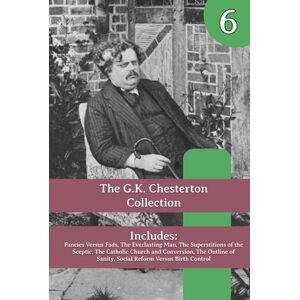 Chesterton, G. K. The G.K. Chesterton Collection: Fancies Versus Fads, The Everlasting Man, The Superstitions of the Sceptic, The Catholic Church and Conversion, The ... of Sanity, Social Reform Versus Birth Control Chesterton, G. K. The G.K. Chesterton Collection: Fancies Versus Fads, The Everlasting Man, The Superstitions of the Sceptic, The Catholic Church and Conversion, The ... of Sanity, Social Reform Versus Birth Control