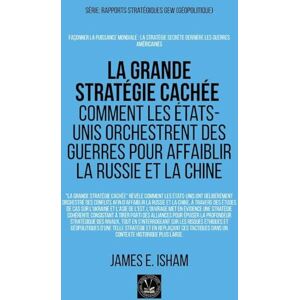 Isham, James E. La grande stratégie cachée: Comment les États-Unis orchestrent des guerres pour affaiblir la Russie et la Chine Isham, James E. La grande stratégie cachée: Comment les États-Unis orchestrent des guerres pour affaiblir la Russie et la Chine