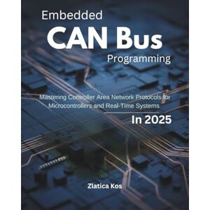 Kos, Zlatica Embedded CAN Bus Programming: Mastering Controller Area Network Protocols for Microcontrollers and Real-Time Systems in 2025 Kos, Zlatica Embedded CAN Bus Programming: Mastering Controller Area Network Protocols for Microcontrollers and Real-Time Systems in 2025