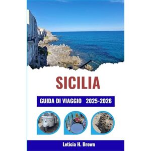 H. Brown, Leticia SICILIA GUIDA DI VIAGGIO 2025-2026: Scopri villaggi senza tempo, fughe costiere e tesori culturali attraverso itinerari curati per ogni tipo di viaggiatore H. Brown, Leticia SICILIA GUIDA DI VIAGGIO 2025-2026: Scopri villaggi senza tempo, fughe costiere e tesori culturali attraverso itinerari curati per ogni tipo di viaggiatore