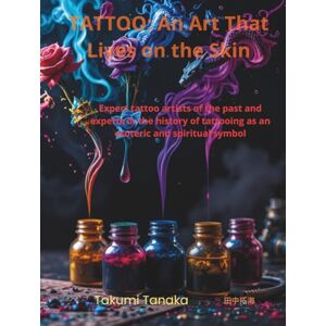 Tanaka 田中拓海, Takumi Tattooing – An Art That Lives on the Skin: Master Tattoo Artists of the Past and Keepers of Tattoo History as an Esoteric and Spiritual Symbol Tanaka 田中拓海, Takumi Tattooing – An Art That Lives on the Skin: Master Tattoo Artists of the Past and Keepers of Tattoo History as an Esoteric and Spiritual Symbol