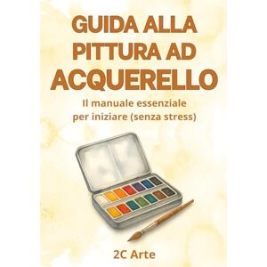 2C Arte, 2C ArteA Guida alla pittura ad acquerello 2C Arte, 2C ArteA Guida alla pittura ad acquerello