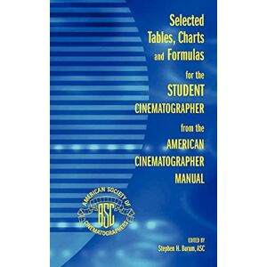 Selected Tables, Charts and Formulas for the Student Cinematographer from the American Cinematographer Manual Selected Tables, Charts and Formulas for the Student Cinematographer from the American Cinematographer Manual
