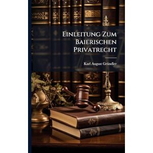 Grã1/4ndler, Karl August Einleitung Zum Baierischen Privatrecht Grã1/4ndler, Karl August Einleitung Zum Baierischen Privatrecht