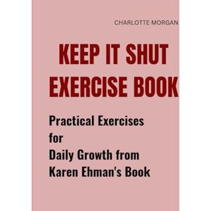 Morgan, Charlotte Keep It Shut Exercise Book: Practical Exercises for Daily Growth from Karen Ehman's Book Morgan, Charlotte Keep It Shut Exercise Book: Practical Exercises for Daily Growth from Karen Ehman's Book