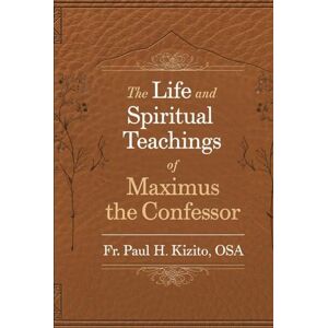 Kizito OSA, Fr. Paul H. The Life and Spiritual Teachings of Maximus the Confessor (Stories of the Early Church Fathers) Kizito OSA, Fr. Paul H. The Life and Spiritual Teachings of Maximus the Confessor (Stories of the Early Church Fathers)