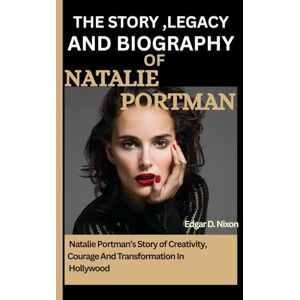 D. Nixon, Edgar THE STORY,LEGACY AND BIOGRAPHY OF NATALIE PORTMAN: Natalie Portman’s Story of Creativity ,Courage And Transformation in Hollywood D. Nixon, Edgar THE STORY,LEGACY AND BIOGRAPHY OF NATALIE PORTMAN: Natalie Portman’s Story of Creativity ,Courage And Transformation in Hollywood